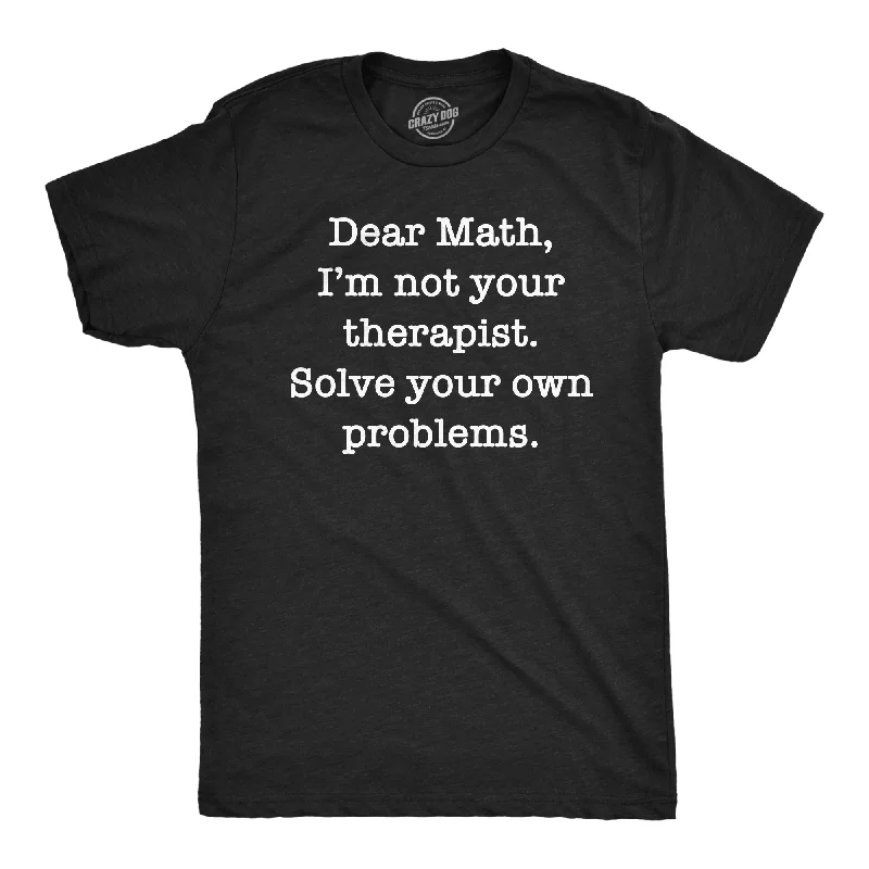 Men's moisture - wicking athletic t - shirts for intense workoutsDear Math Im Not Your Therapist Solve Your Own Problems Men's T Shirt